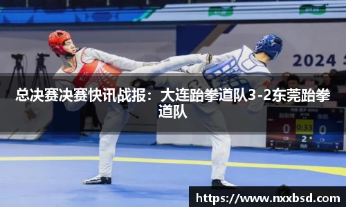 总决赛决赛快讯战报：大连跆拳道队3-2东莞跆拳道队