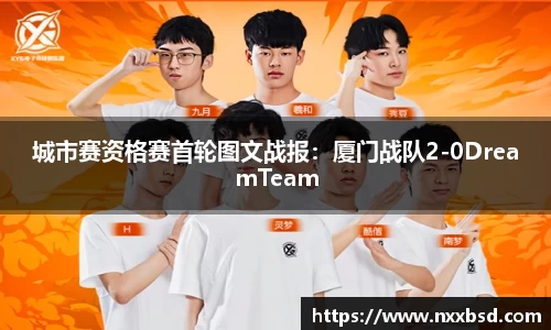 城市赛资格赛首轮图文战报：厦门战队2-0DreamTeam
