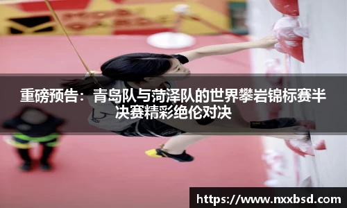 重磅预告：青岛队与菏泽队的世界攀岩锦标赛半决赛精彩绝伦对决