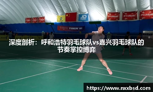 深度剖析：呼和浩特羽毛球队vs嘉兴羽毛球队的节奏掌控博弈