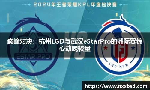 巅峰对决：杭州LGD与武汉eStarPro的洲际赛惊心动魄较量