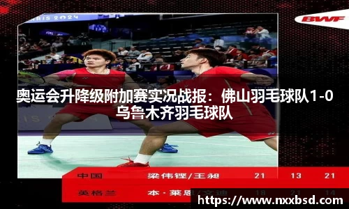奥运会升降级附加赛实况战报：佛山羽毛球队1-0乌鲁木齐羽毛球队