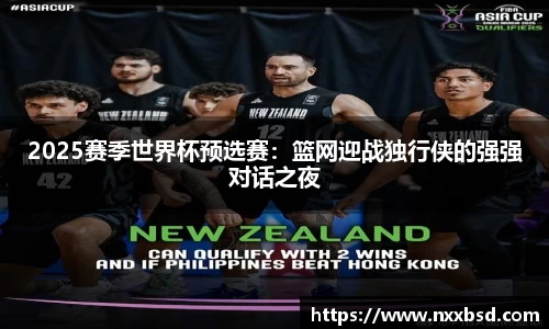 2025赛季世界杯预选赛：篮网迎战独行侠的强强对话之夜