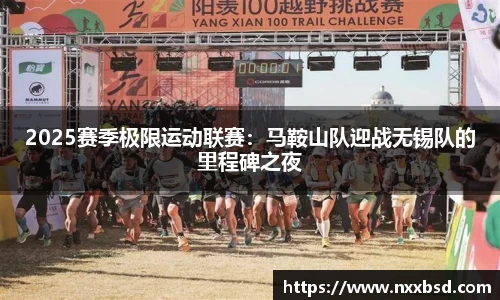 2025赛季极限运动联赛：马鞍山队迎战无锡队的里程碑之夜