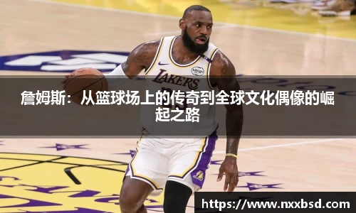 詹姆斯：从篮球场上的传奇到全球文化偶像的崛起之路