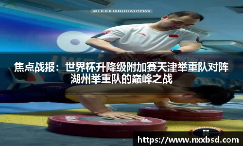 焦点战报：世界杯升降级附加赛天津举重队对阵湖州举重队的巅峰之战