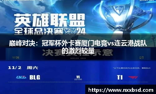 巅峰对决：冠军杯外卡赛厦门电竞vs连云港战队的激烈较量