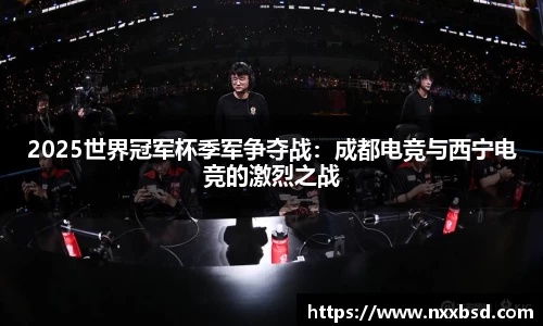 2025世界冠军杯季军争夺战：成都电竞与西宁电竞的激烈之战