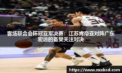 客场联合会杯冠亚军决赛：江苏肯帝亚对阵广东宏远的备受关注对决