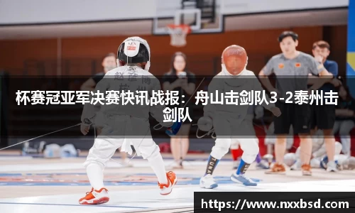 杯赛冠亚军决赛快讯战报：舟山击剑队3-2泰州击剑队